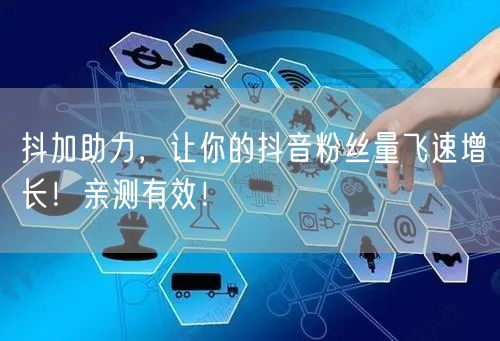 抖加助力，让你的抖音粉丝量飞速增长！亲测有效！