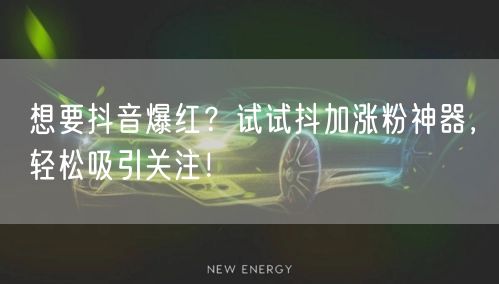 想要抖音爆红？试试抖加涨粉神器，轻松吸引关注！