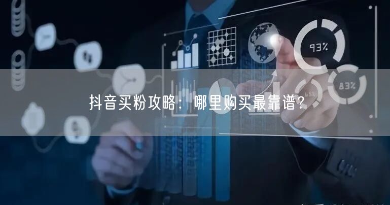 抖音买粉攻略：哪里购买最靠谱？