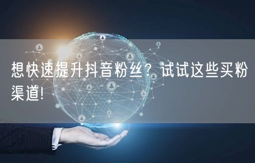想快速提升抖音粉丝？试试这些买粉渠道!