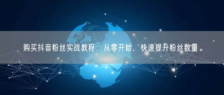 购买抖音粉丝实战教程：从零开始，快速提升粉丝数量。