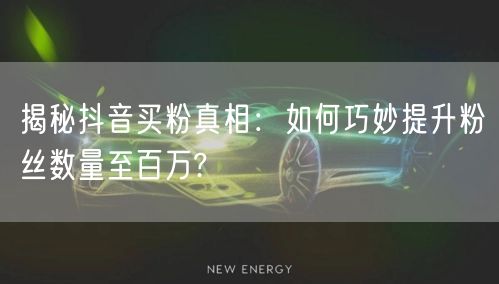 揭秘抖音买粉真相：如何巧妙提升粉丝数量至百万?
